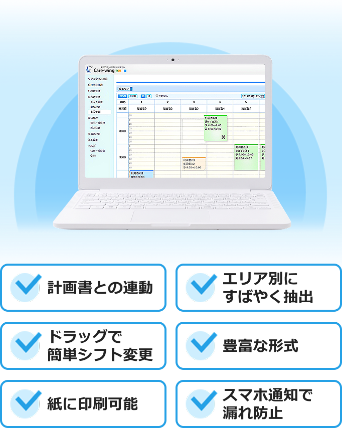 計画書との​連動、エリア別にすばやく抽出、ドラッグ操作でシフト変更が簡単、豊富な​形式、紙に​印刷可能、スマホ通知で漏れ防止