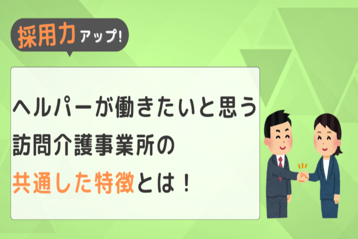 【採用力アップ！】ヘルパーが働きたいと思う訪問介護事業所の共通した特徴とは！