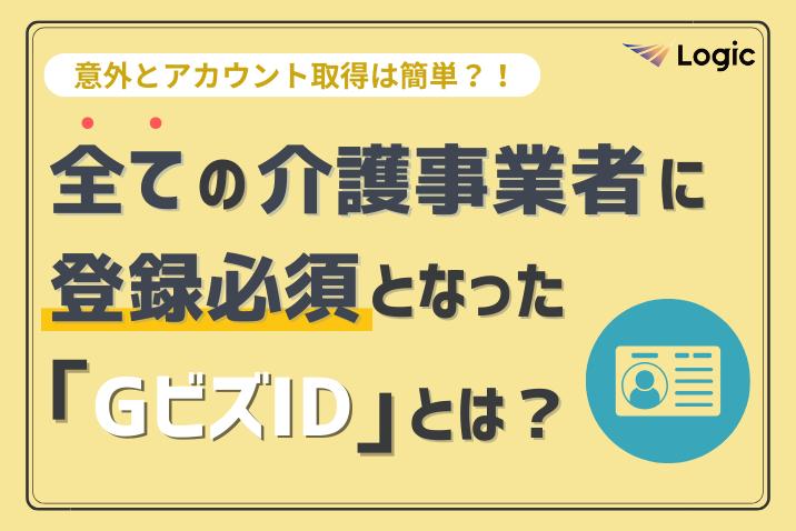 意外とアカウント取得は簡単？！全ての介護事業者に登録必須となった「GビズID」とは？