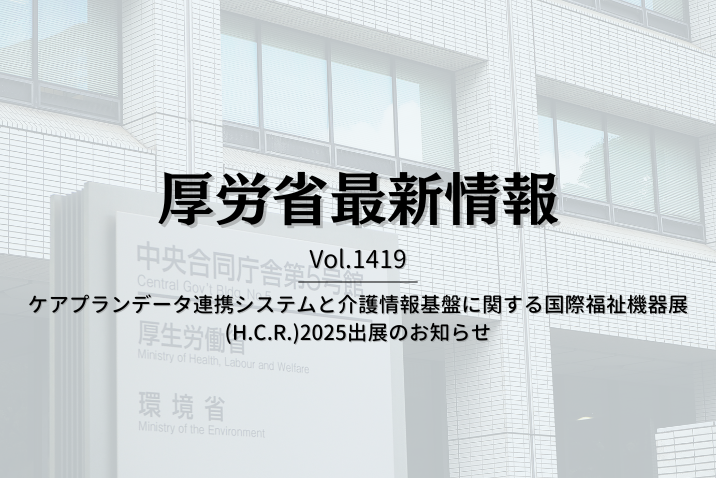 【介護保険最新情報 Vol.1419】ケアプランデータ連携システムと介護情報基盤に関する国際福祉機器展(H.C.R.)2025出展のお知らせ