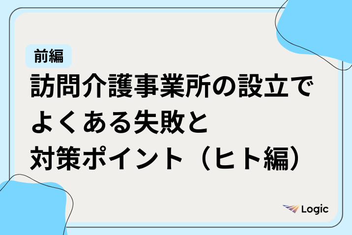 【前編】訪問介護事業所の設立でよくある失敗と対策ポイント（ヒト編）