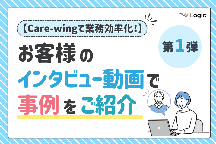 【Care-wingで業務効率化！】お客様のインタビュー動画で事例をご紹介（第1弾）