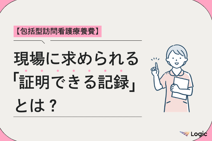 【包括型訪問看護療養費】現場に求められる「証明できる記録」とは？