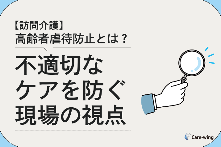 【訪問介護】高齢者虐待防止とは？不適切なケアを防ぐ現場の視点
