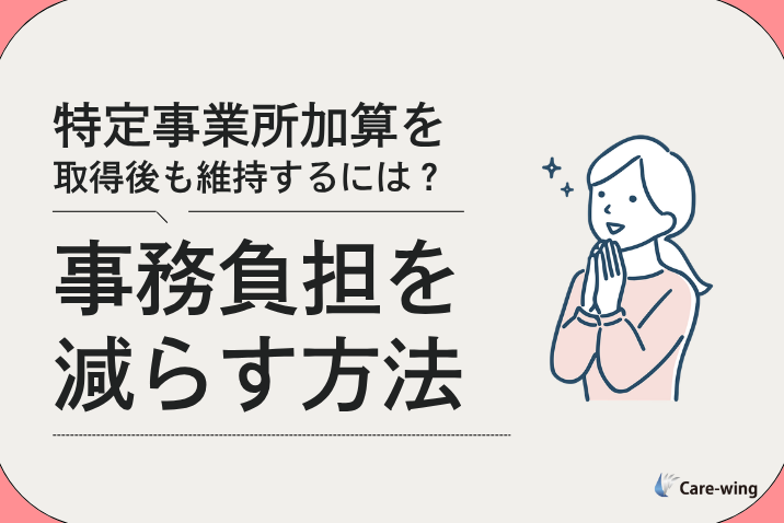 特定事業所加算を取得後も維持するには？事務負担を減らす方法