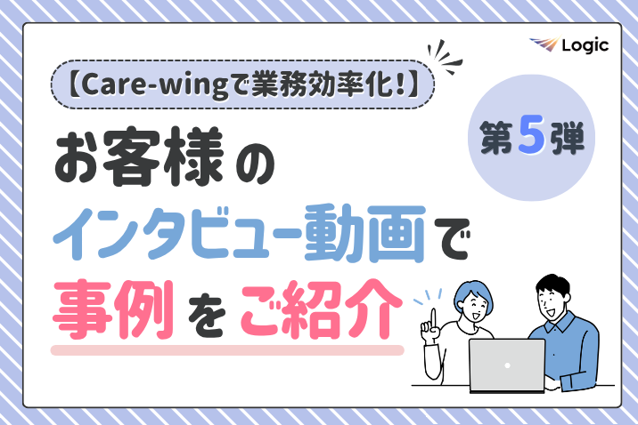 【Care-wingで業務効率化！】お客様のインタビュー動画で事例をご紹介（第5弾）